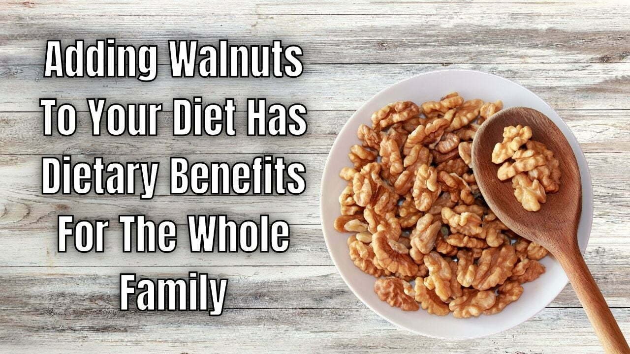 Adding Walnuts To Your Diet Has Dietary Benefits For The Whole Family