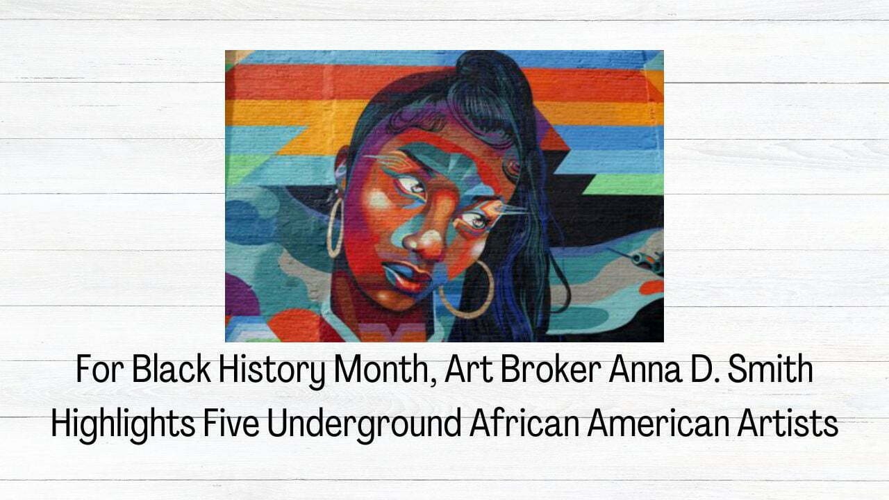 For Black History Month, Art Broker Anna D. Smith Highlights Five Underground African American Artists