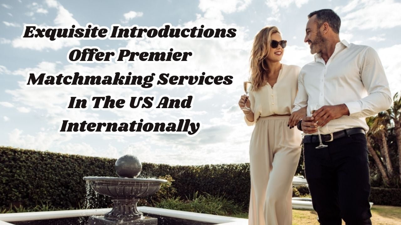 Exquisite Introductions Offer Premier Matchmaking Services In The US And Internationally