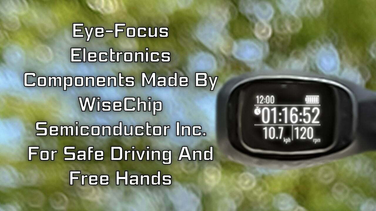 Eye-Focus Electronics Components Made By WiseChip Semiconductor Inc. For Safe Driving And Free Hands