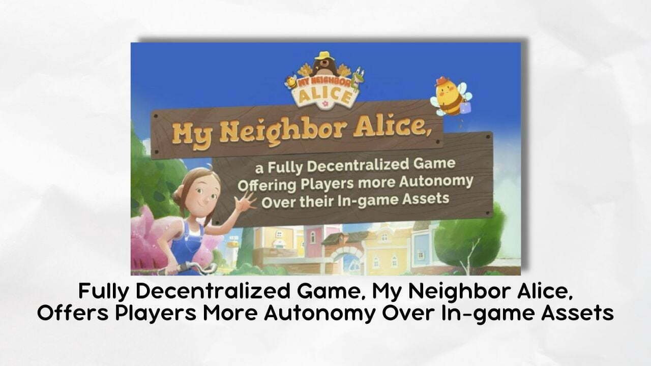 Fully Decentralized Game, My Neighbor Alice, Offers Players More Autonomy Over In-game Assets