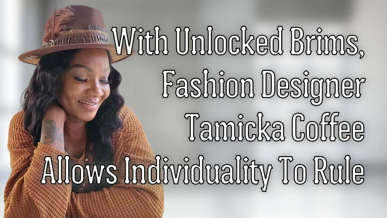 With Unlocked Brims, Fashion Designer Tamicka Coffee Allows Individuality To Rule