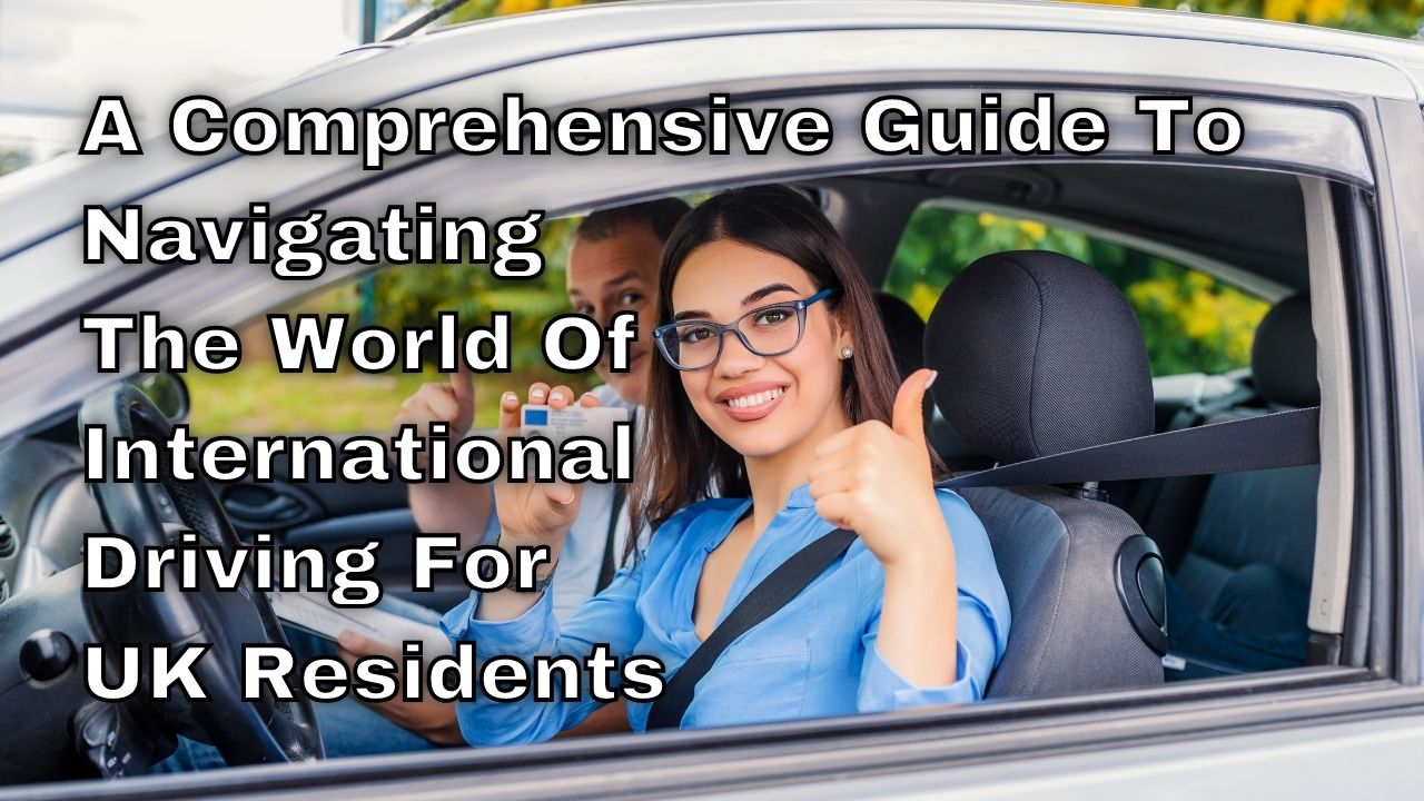 A Comprehensive Guide To Navigating The World Of International Driving For UK Residents