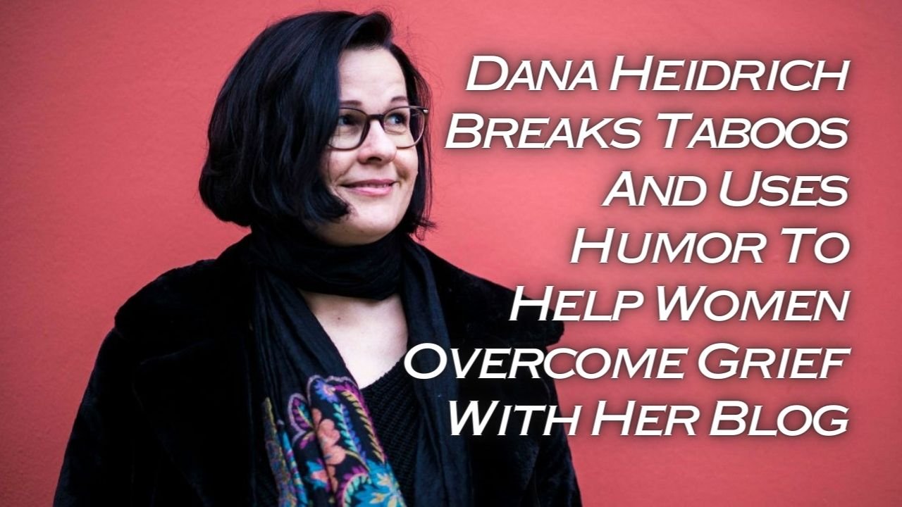 Dana Heidrich Breaks Taboos And Uses Humor To Help Women Overcome Grief With Her Blog