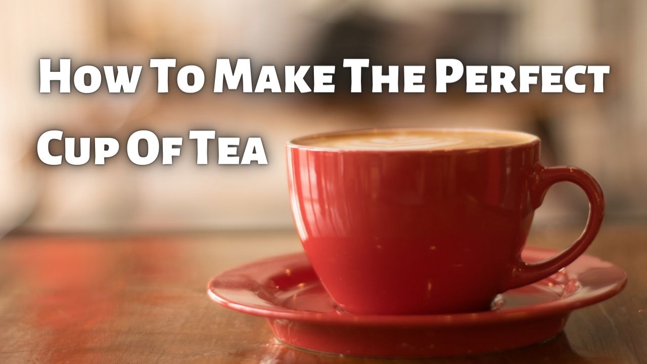How To Make The Perfect Cup Of Tea