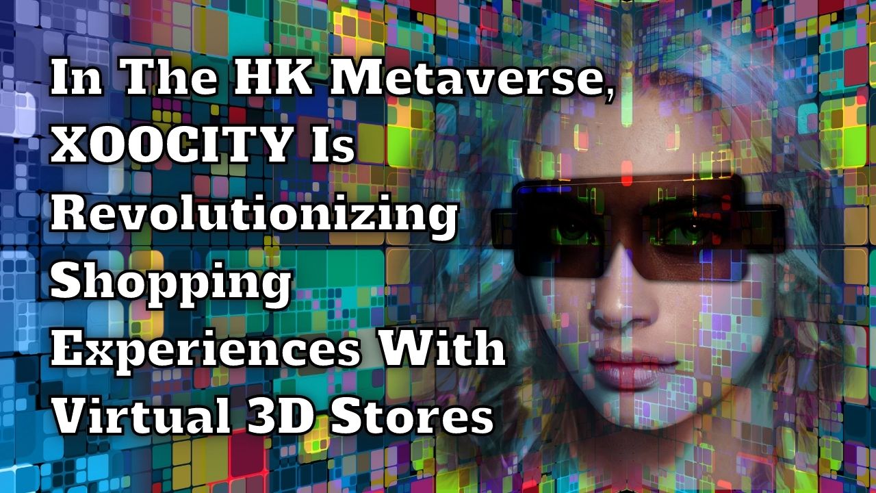 In The HK Metaverse, XOOCITY Is Revolutionizing Shopping Experiences With Virtual 3D Stores
