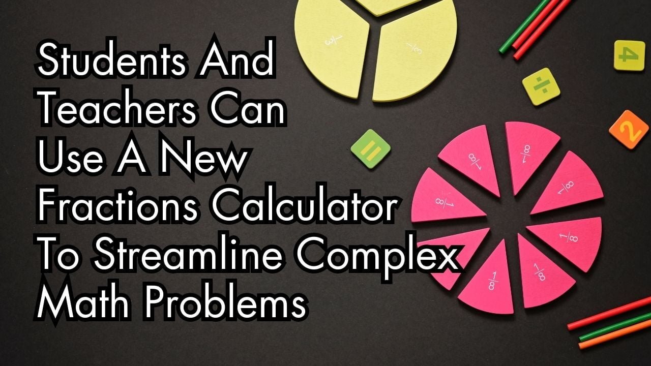 Students And Teachers Can Use A New Fractions Calculator To Streamline Complex Math Problems