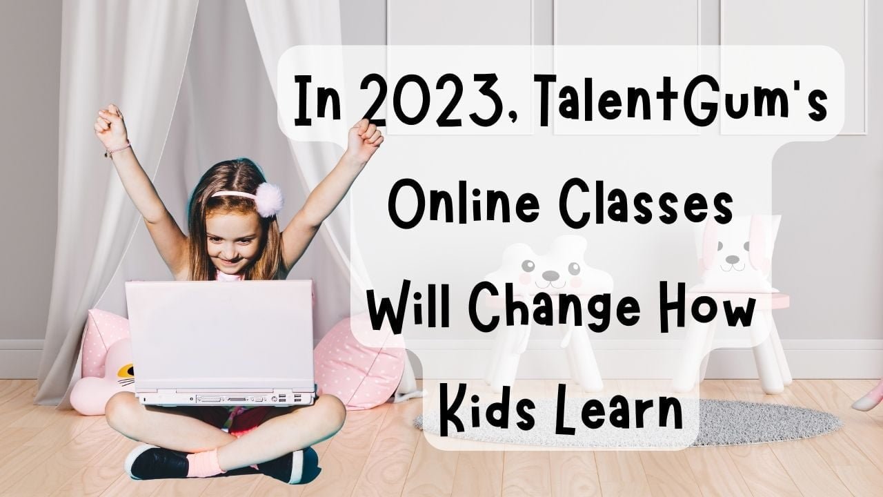 In 2023, TalentGum's Online Classes Will Change How Kids Learn