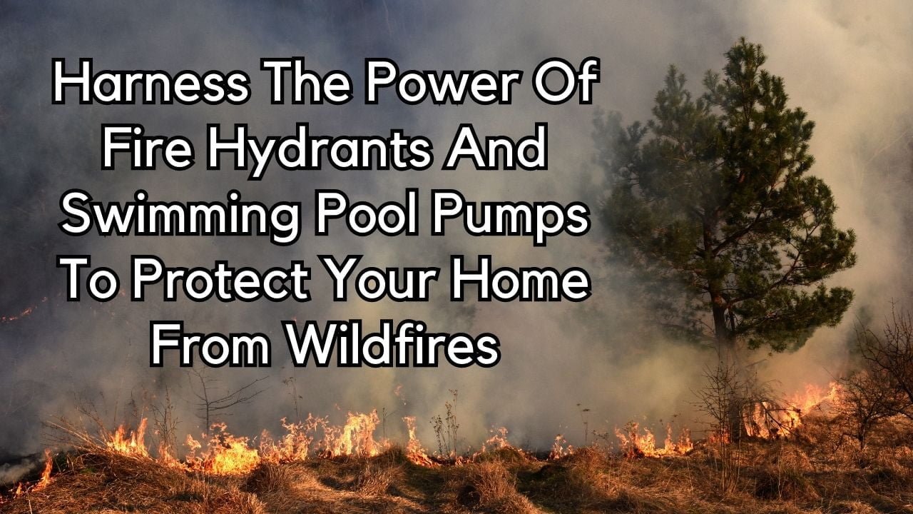 Harness The Power Of Fire Hydrants And Swimming Pool Pumps To Protect Your Home From Wildfires