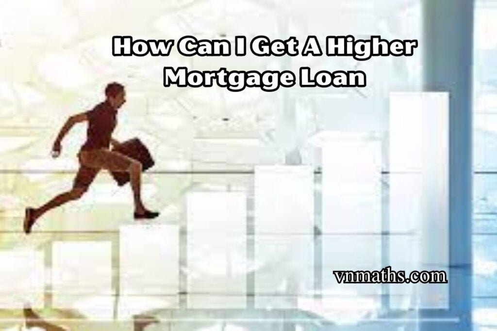 How Can I Get A Higher Mortgage Loan VnMaths Best Mortgage loan Car Loan and insurance ‍news in the USA