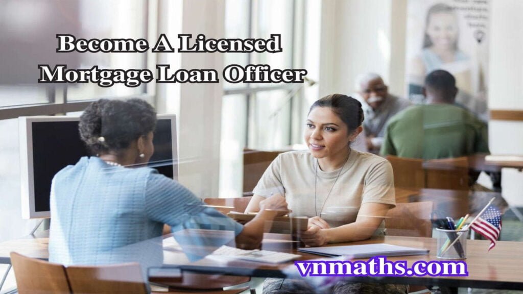 How To Become A Licensed Mortgage Loan Officer | VnMaths is the best mortgage loan news in the USA