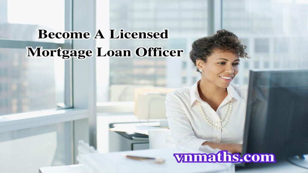 How To Become A Licensed Mortgage Loan Officer | VnMaths is the best mortgage loan news in the USA