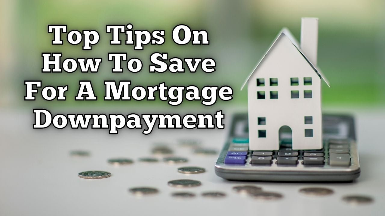 Top Tips On How To Save For A Mortgage Downpayment
