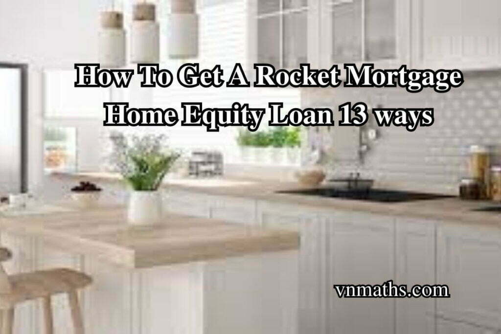 How To Get A Rocket Mortgage Home Equity Loan 13 ways Mortgage loan Car Loan and insurance ‍news in the USA