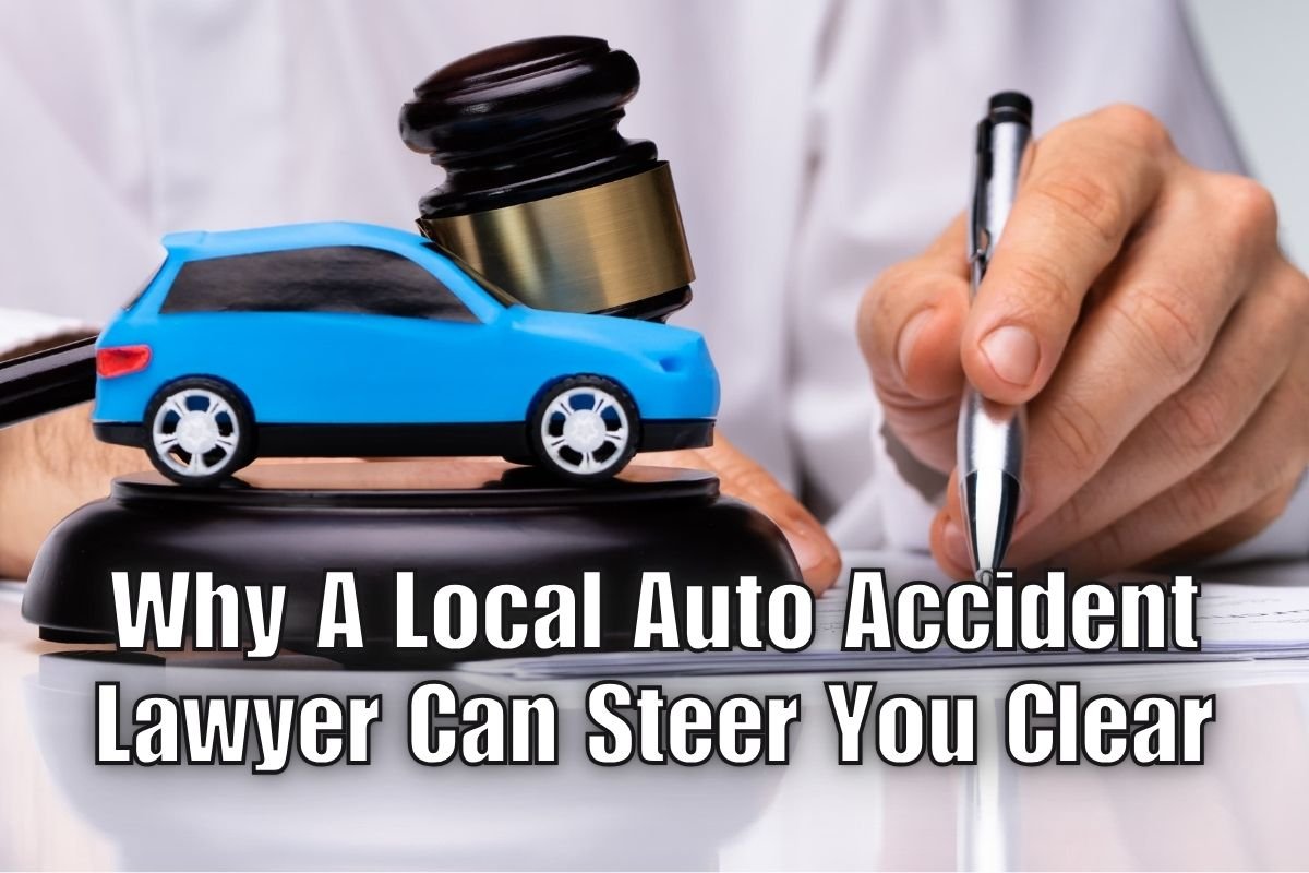 Why A Local Auto Accident Lawyer Can Steer You Clear